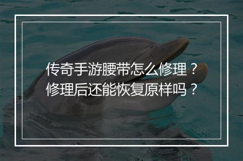 传奇手游腰带怎么修理？修理后还能恢复原样吗？