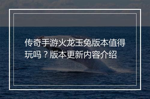 传奇手游火龙玉兔版本值得玩吗？版本更新内容介绍