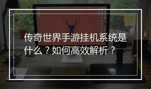 传奇世界手游挂机系统是什么？如何高效解析？