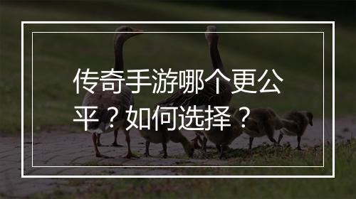 传奇手游哪个更公平？如何选择？