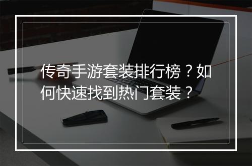 传奇手游套装排行榜？如何快速找到热门套装？