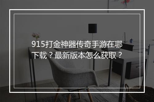 915打金神器传奇手游在哪下载？最新版本怎么获取？