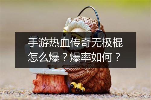 手游热血传奇无极棍怎么爆？爆率如何？