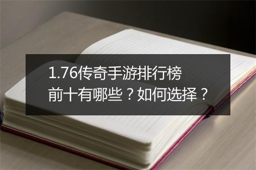 1.76传奇手游排行榜前十有哪些？如何选择？