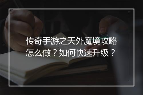 传奇手游之天外魔境攻略怎么做？如何快速升级？