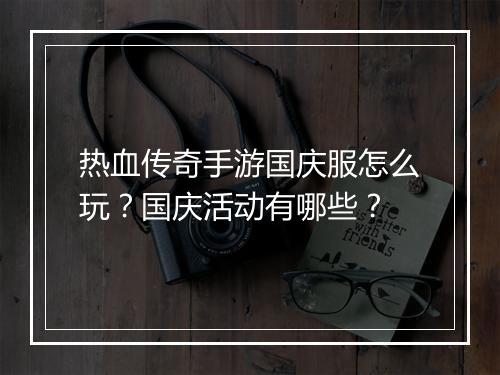热血传奇手游国庆服怎么玩？国庆活动有哪些？