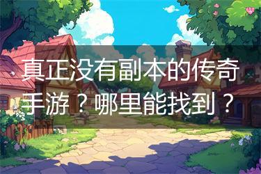 真正没有副本的传奇手游？哪里能找到？