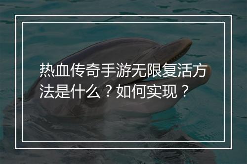 热血传奇手游无限复活方法是什么？如何实现？