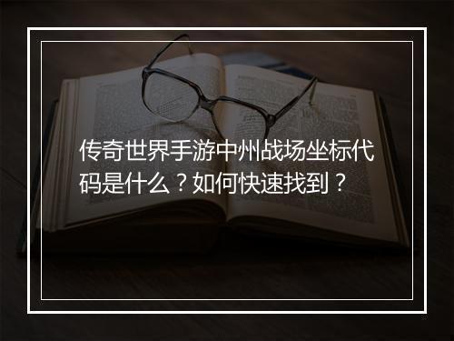 传奇世界手游中州战场坐标代码是什么？如何快速找到？