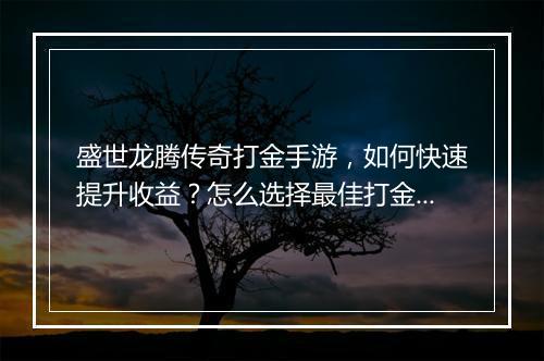 盛世龙腾传奇打金手游，如何快速提升收益？怎么选择最佳打金路线？