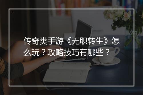 传奇类手游《无职转生》怎么玩？攻略技巧有哪些？