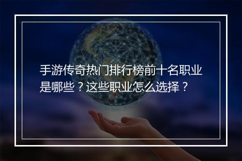 手游传奇热门排行榜前十名职业是哪些？这些职业怎么选择？
