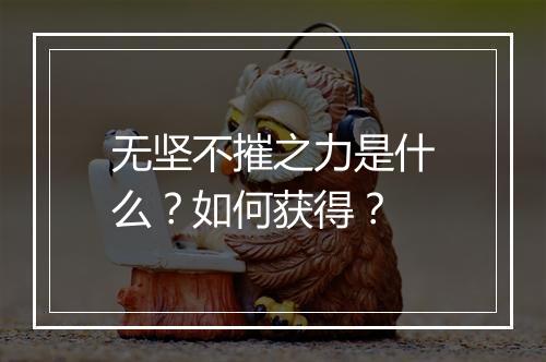 无坚不摧之力是什么？如何获得？