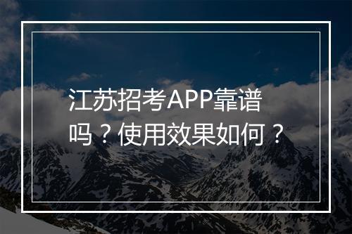 江苏招考APP靠谱吗？使用效果如何？