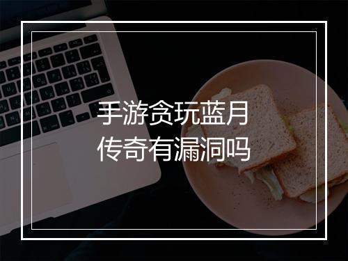 手游贪玩蓝月传奇有漏洞吗