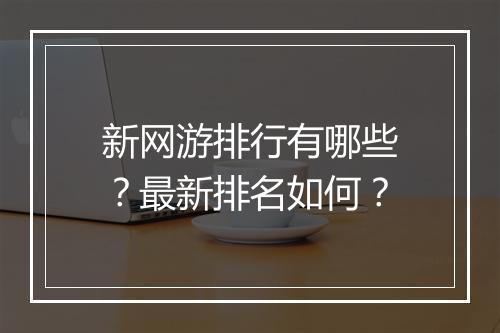 新网游排行有哪些？最新排名如何？