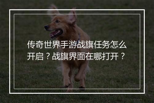 传奇世界手游战旗任务怎么开启？战旗界面在哪打开？