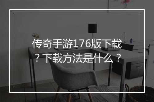 传奇手游176版下载？下载方法是什么？
