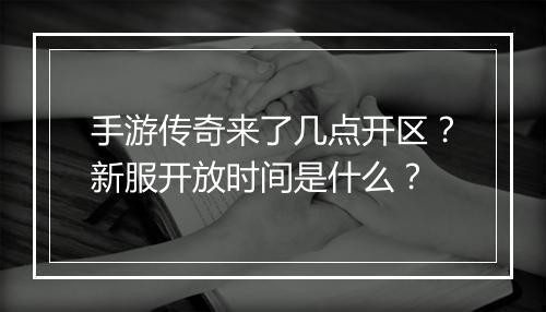 手游传奇来了几点开区？新服开放时间是什么？