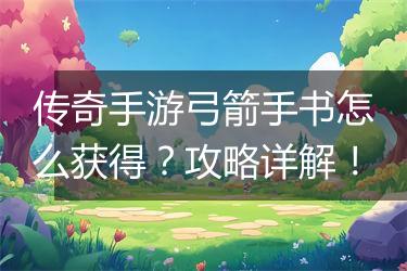 传奇手游弓箭手书怎么获得？攻略详解！