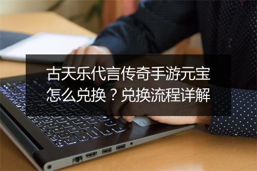 古天乐代言传奇手游元宝怎么兑换？兑换流程详解