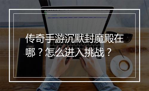 传奇手游沉默封魔殿在哪？怎么进入挑战？