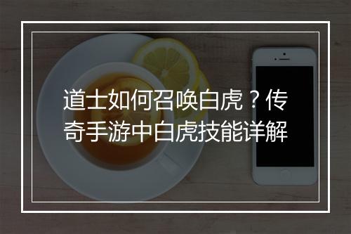 道士如何召唤白虎？传奇手游中白虎技能详解