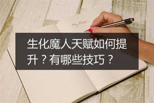 生化魔人天赋如何提升？有哪些技巧？