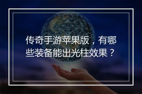 传奇手游苹果版，有哪些装备能出光柱效果？