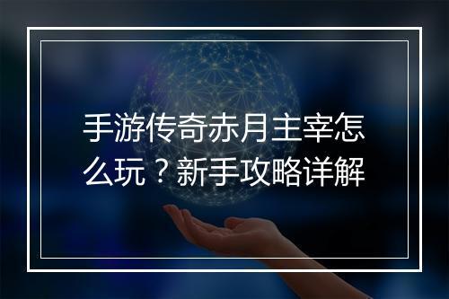 手游传奇赤月主宰怎么玩？新手攻略详解