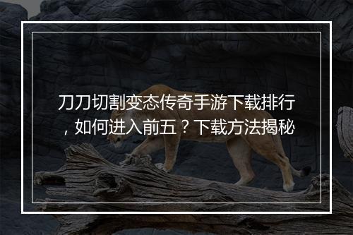 刀刀切割变态传奇手游下载排行，如何进入前五？下载方法揭秘