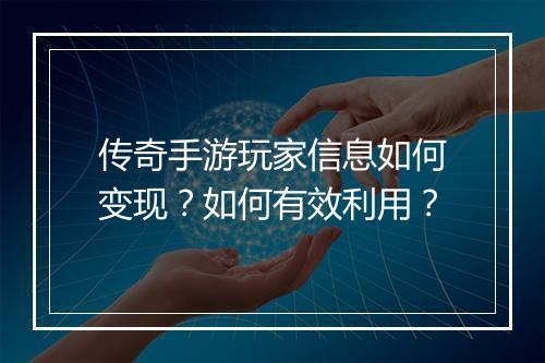 传奇手游玩家信息如何变现？如何有效利用？