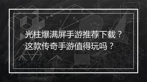 光柱爆满屏手游推荐下载？这款传奇手游值得玩吗？