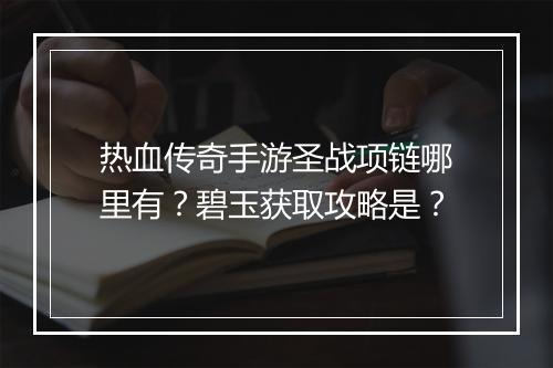 热血传奇手游圣战项链哪里有？碧玉获取攻略是？