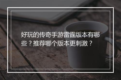 好玩的传奇手游雷霆版本有哪些？推荐哪个版本更刺激？