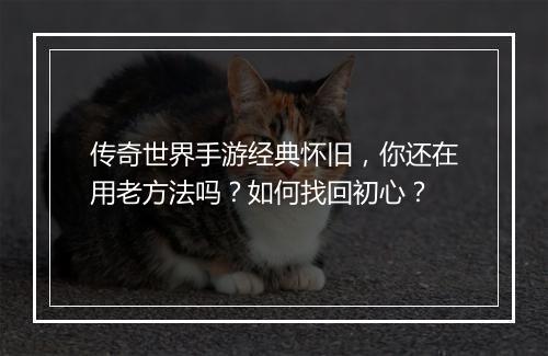 传奇世界手游经典怀旧，你还在用老方法吗？如何找回初心？