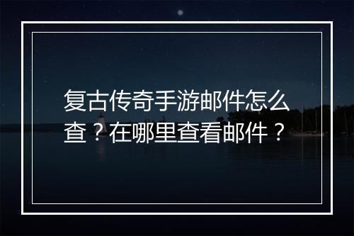 复古传奇手游邮件怎么查？在哪里查看邮件？