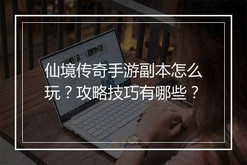 仙境传奇手游副本怎么玩？攻略技巧有哪些？