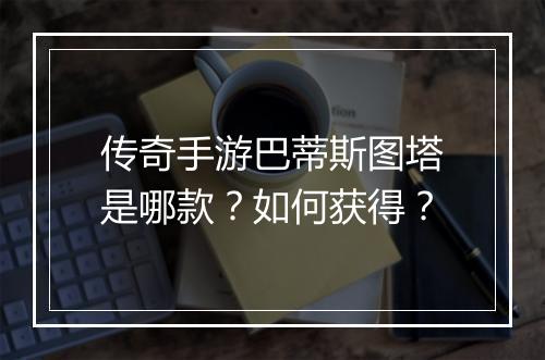 传奇手游巴蒂斯图塔是哪款？如何获得？