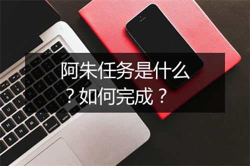 阿朱任务是什么？如何完成？