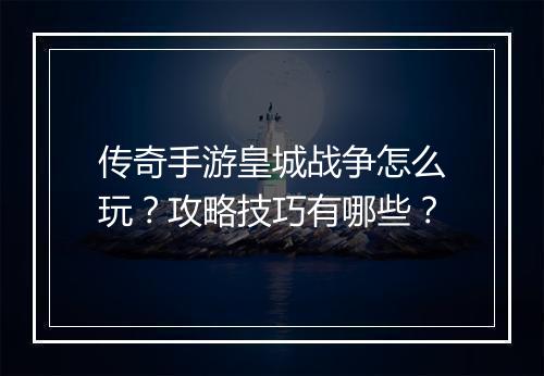 传奇手游皇城战争怎么玩？攻略技巧有哪些？