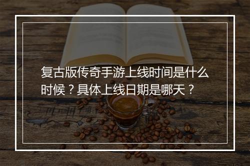 复古版传奇手游上线时间是什么时候？具体上线日期是哪天？