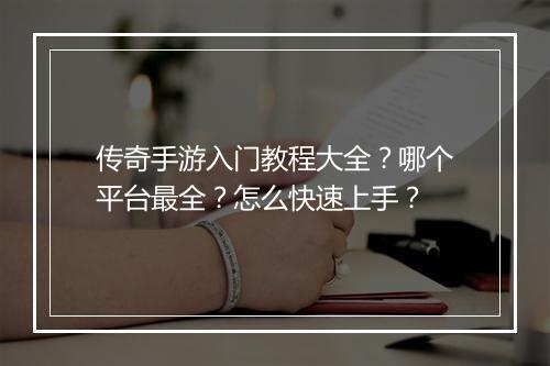 传奇手游入门教程大全？哪个平台最全？怎么快速上手？