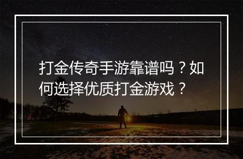 打金传奇手游靠谱吗？如何选择优质打金游戏？