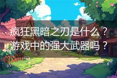疯狂黑暗之刃是什么？游戏中的强大武器吗？