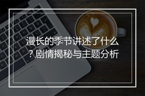 漫长的季节讲述了什么？剧情揭秘与主题分析