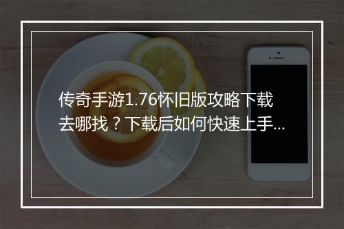传奇手游1.76怀旧版攻略下载去哪找？下载后如何快速上手？