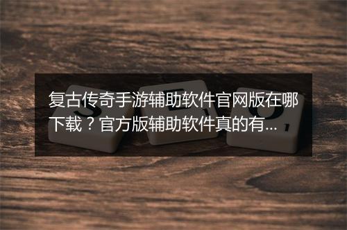 复古传奇手游辅助软件官网版在哪下载？官方版辅助软件真的有效吗？
