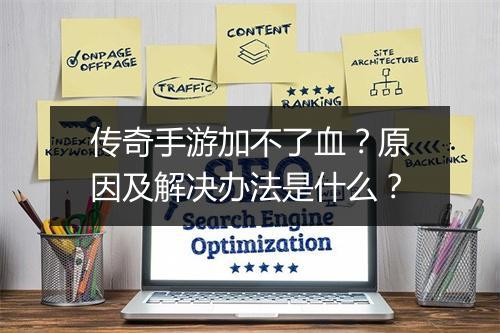 传奇手游加不了血？原因及解决办法是什么？