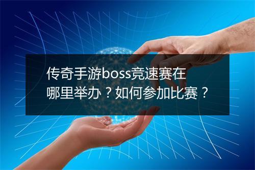传奇手游boss竞速赛在哪里举办？如何参加比赛？